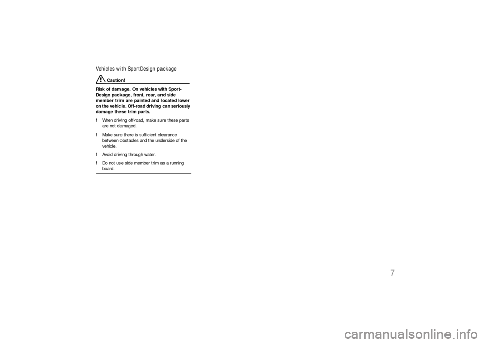 PORSCHE CAYNNE S 2006 1.G Owners Manual 7
Vehicles with SportDesign package
 Caution!
Risk of damage. On vehicles with Sport-
Design package, front, rear, and side 
member trim are painted and located lower 
on the vehicle. Off-road driving