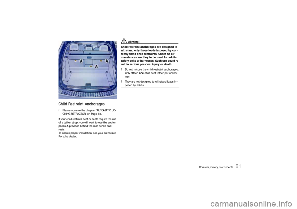 PORSCHE CAYNNE S 2006 1.G Repair Manual Controls, Safety, Instruments
61
Child Restraint AnchoragesfPlease observe the chapter “AUTOMATIC LO-
CKING RETRACTOR” on Page 58.
If your child restraint seat or seats require the use 
of a tethe