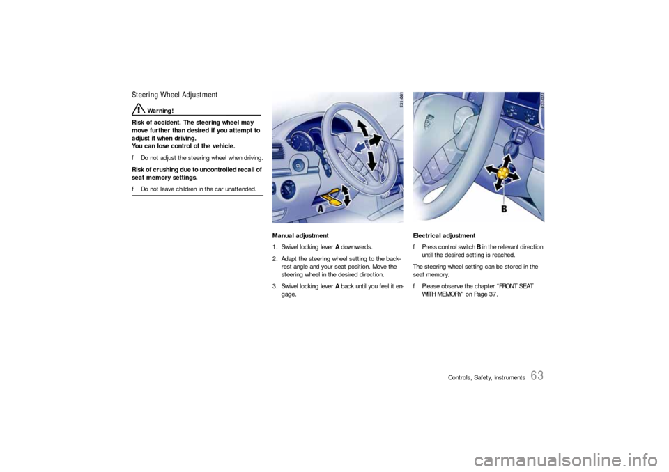 PORSCHE CAYNNE S 2006 1.G Repair Manual Controls, Safety, Instruments
63
Steering Wheel Adjustment
 Warning!
Risk of accident. The steering wheel may 
move further than desired if you attempt to 
adjust it when driving.
You can lose control