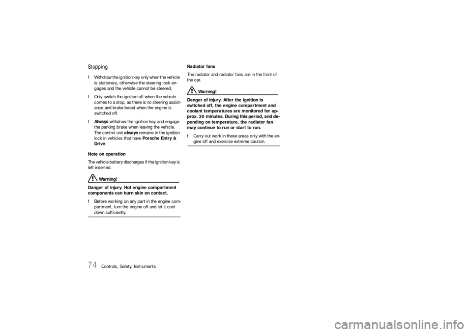 PORSCHE CAYNNE S 2006 1.G Manual PDF 74
Controls, Safety, Instruments
StoppingfWithdraw the ignition key only when the vehicle 
is stationary, otherwise the steering lock en-
gages and the vehicle cannot be steered.
fOnly switch the igni