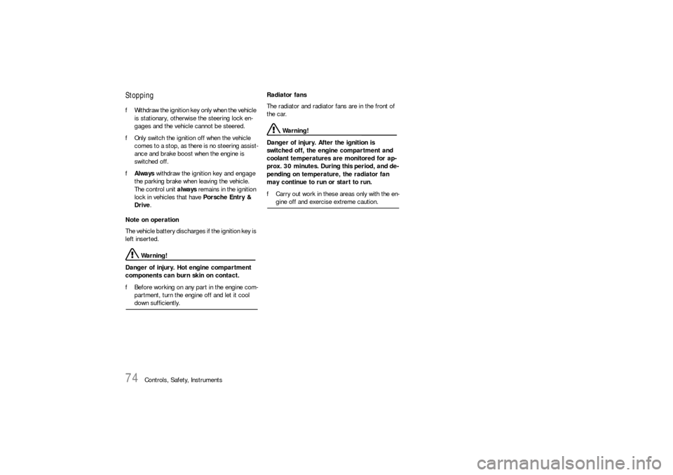 PORSCHE CAYNNE S 2006 1.G Owners Manual 74
Controls, Safety, Instruments
StoppingfWithdraw the ignition key only when the vehicle 
is stationary, otherwise the steering lock en-
gages and the vehicle cannot be steered.
fOnly switch the igni