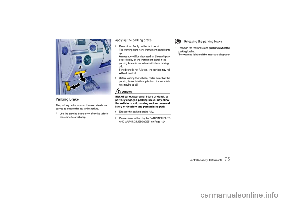 PORSCHE CAYNNE S 2006 1.G Manual PDF Controls, Safety, Instruments
75
Parking BrakeThe parking brake acts on the rear wheels and 
serves to secure the car while parked.
fUse the parking brake only after the vehicle 
has come to a full st