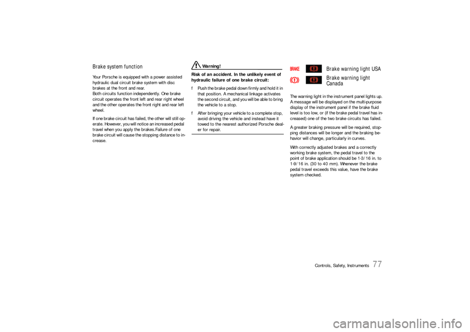 PORSCHE CAYNNE S 2006 1.G Manual PDF Controls, Safety, Instruments
77
Brake system functionYour Porsche is equipped with a power assisted 
hydraulic dual circuit brake system with disc 
brakes at the front and rear. 
Both circuits functi