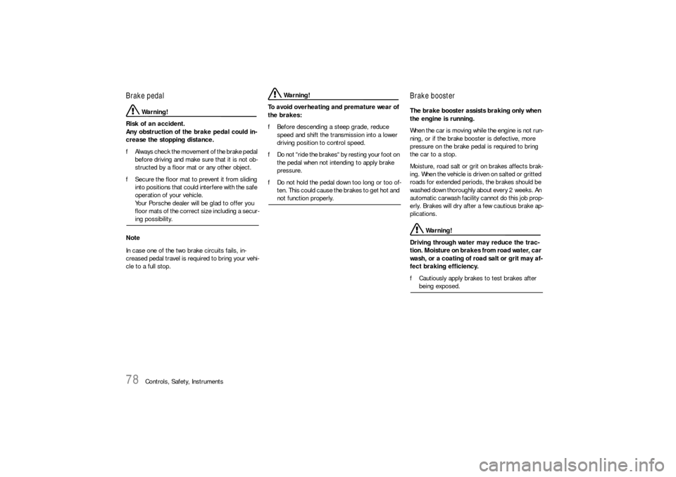 PORSCHE CAYNNE S 2006 1.G Manual PDF 78
Controls, Safety, Instruments
Brake pedal
 Warning!
Risk of an accident.
Any obstruction of the brake pedal could in-
crease the stopping distance.
fAlways check the movement of the brake pedal 
be