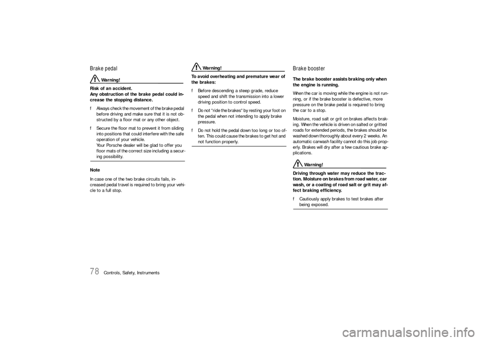 PORSCHE CAYNNE S 2006 1.G Owners Manual 78
Controls, Safety, Instruments
Brake pedal
 Warning!
Risk of an accident.
Any obstruction of the brake pedal could in-
crease the stopping distance.
fAlways check the movement of the brake pedal 
be