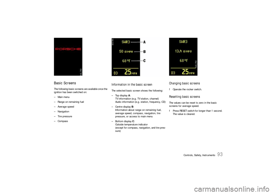 PORSCHE CAYNNE S 2006 1.G Owners Manual Controls, Safety, Instruments
93
Basic ScreensThe following basic screens are available once the 
ignition has been switched on:
– Main menu
– Range on remaining fuel
–Average speed
– Navigati