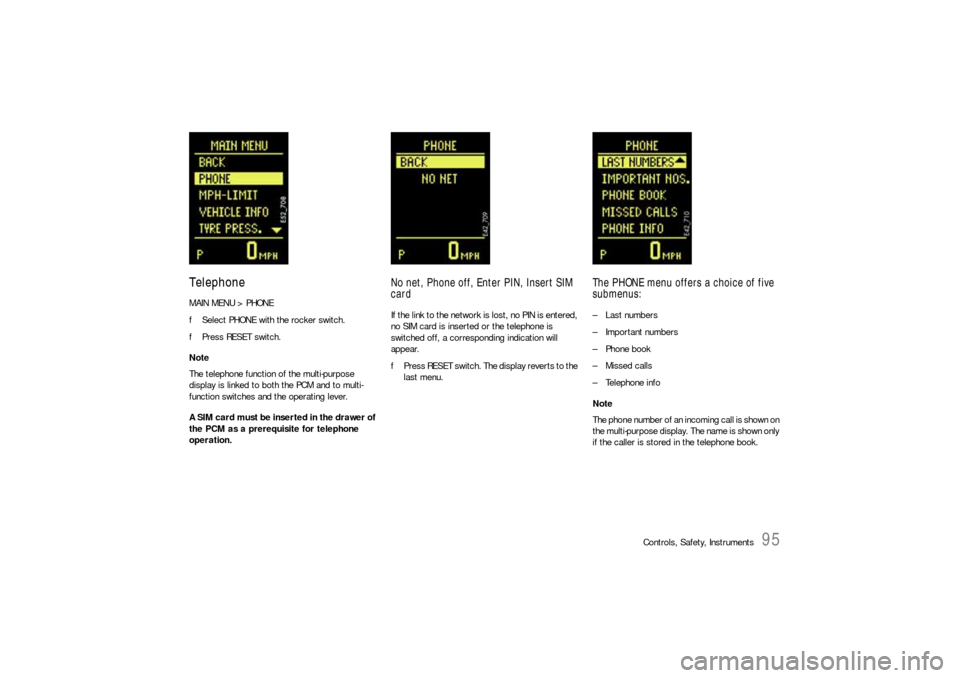 PORSCHE CAYNNE S 2006 1.G Owners Manual Controls, Safety, Instruments
95
TelephoneMAIN MENU > PHONE
fSelect PHONE with the rocker switch.
fPress RESET switch.
Note
The telephone function of the multi-purpose 
display is linked to both the P