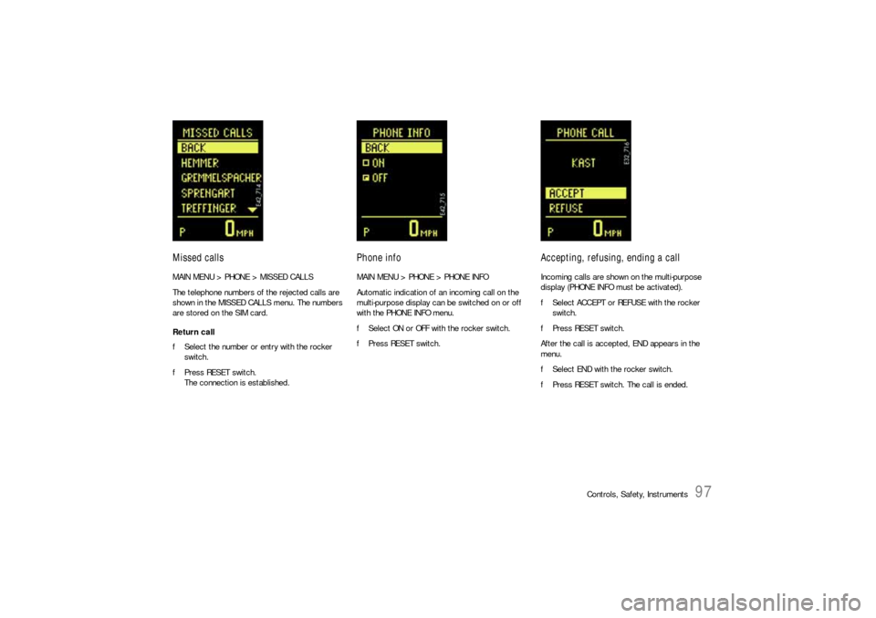 PORSCHE CAYNNE S 2006 1.G Owners Manual Controls, Safety, Instruments
97
Missed callsMAIN MENU > PHONE > MISSED CALLS
The telephone numbers of the rejected calls are 
shown in the MISSED CALLS menu. The numbers 
are stored on the SIM card.
