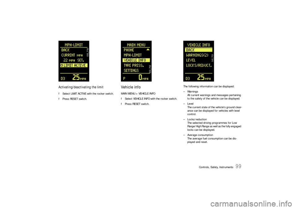 PORSCHE CAYNNE S 2006 1.G Owners Manual Controls, Safety, Instruments
99
Activating/deactivating the limitfSelect LIMIT ACTIVE with the rocker switch.
fPress RESET switch.
Vehicle infoMAIN MENU > VEHICLE INFO
fSelect VEHICLE INFO with the r
