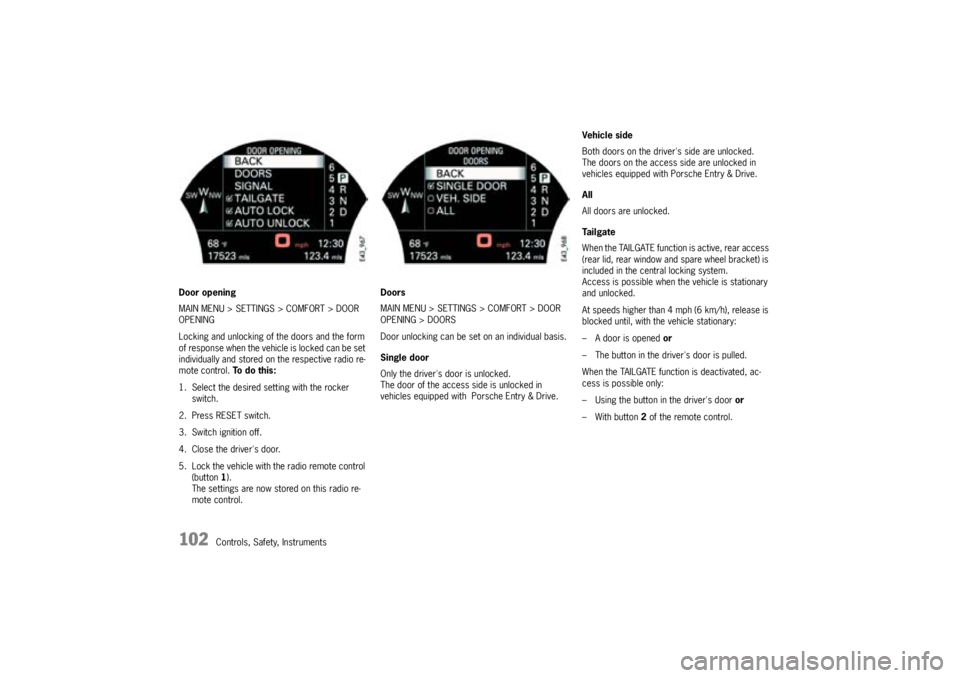 PORSCHE CAYNNE TURBO 2005 1.G Owners Manual 102
Controls, Safety, Instruments Door opening
MAIN MENU > SETTINGS > COMFORT > DOOR
OPENING
Locking and unlocking of the doors and the form
of response when the vehicle is locked can be set
indivi PORSCHE CAYNNE TURBO 2005 1.G Owners Manual 102
Controls, Safety, Instruments Door opening
MAIN MENU > SETTINGS > COMFORT > DOOR
OPENING
Locking and unlocking of the doors and the form
of response when the vehicle is locked can be set
indivi