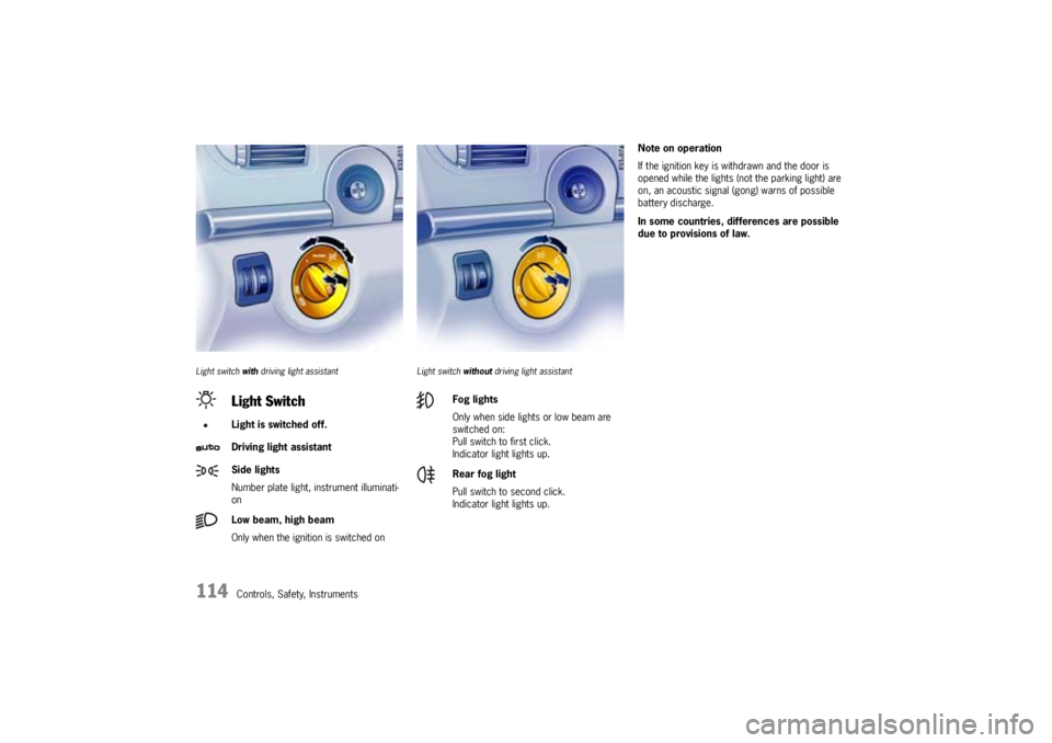PORSCHE CAYNNE TURBO 2005 1.G Owners Manual 114
Controls, Safety, Instruments
Light switch with driving light assistant Light switch without driving light assistant
Note on operation
If the ignition key is withdrawn and the door is 
opened whil