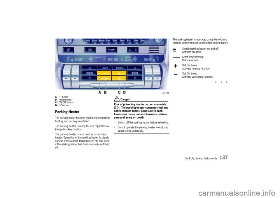 PORSCHE CAYNNE TURBO 2005 1.G Owners Manual Controls, Safety, Instruments
137
A-“
–” button 
B- TIMER button
C- ON/OFF button
D-“+” button
Parking HeaterThe parking heater features two functions: parking 
heating and parking ventilati