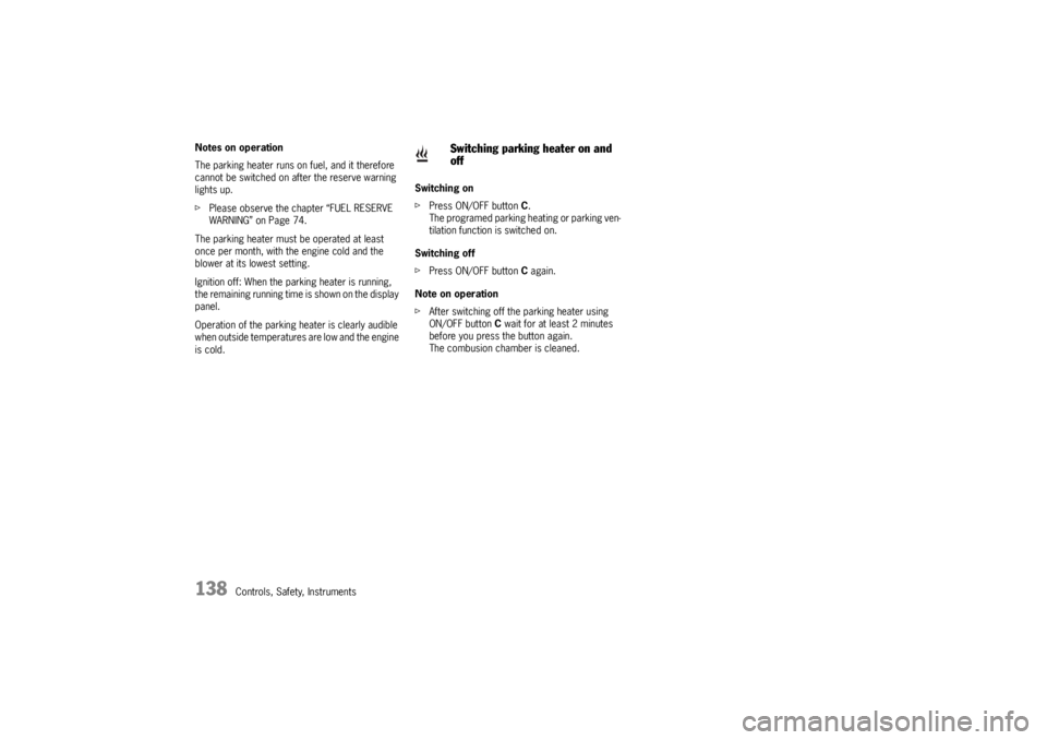 PORSCHE CAYNNE TURBO 2005 1.G Owners Manual 138
Controls, Safety, Instruments Notes on operation
The parking heater runs on fuel, and it therefore 
cannot be switched on after the reserve warning 
lights up.
fPlease observe the chapter “FUEL 