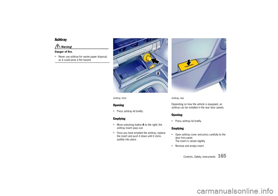 PORSCHE CAYNNE TURBO 2005 1.G Owners Manual Controls, Safety, Instruments
165
Ashtray
Warning!
Danger of fire.
fNever use ashtray for waste paper disposal, as it could pose a fire hazard.
Ashtray, frontOpeningfPress ashtray lid briefly.Emptyin PORSCHE CAYNNE TURBO 2005 1.G Owners Manual Controls, Safety, Instruments
165
Ashtray
Warning!
Danger of fire.
fNever use ashtray for waste paper disposal, as it could pose a fire hazard.
Ashtray, frontOpeningfPress ashtray lid briefly.Emptyin