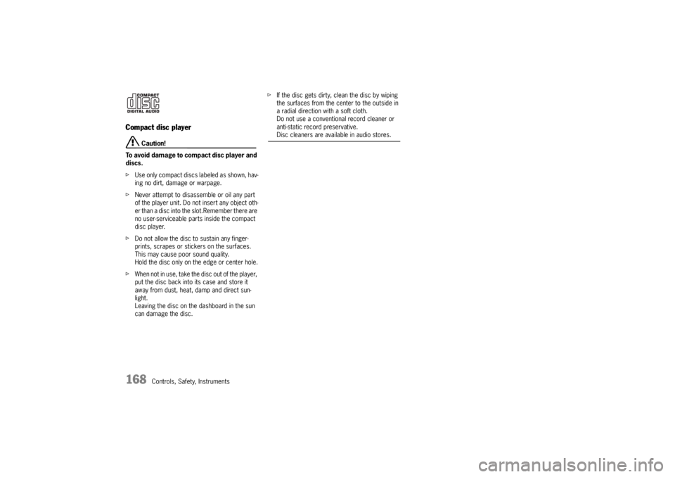 PORSCHE CAYNNE TURBO 2005 1.G Owners Manual 168
Controls, Safety, Instruments
Compact disc player
 Caution!
To avoid damage to compact disc player and 
discs.
fUse only compact discs labeled as shown, hav-
ing no dirt, damage or warpage.
fNever