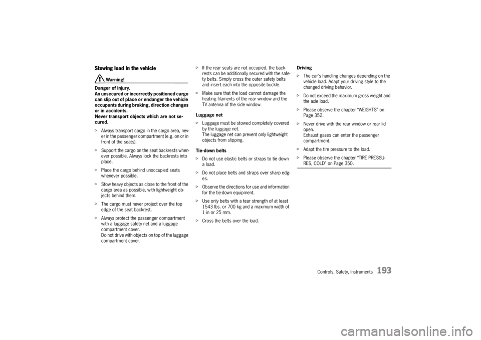 PORSCHE CAYNNE TURBO 2005 1.G Owners Manual Controls, Safety, Instruments
193
Stowing load in the vehicle
 Warning!
Danger of injury.
An unsecured or incorrectly positioned cargo 
can slip out of place or endanger the vehicle 
occupants during 