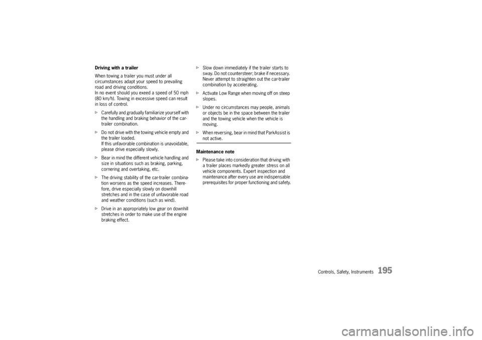 PORSCHE CAYNNE TURBO 2005 1.G Owners Manual Controls, Safety, Instruments
195
Driving with a trailer
When towing a trailer you must under all 
circumstances adapt your speed to prevailing 
road and driving conditions. 
In no event should you ex