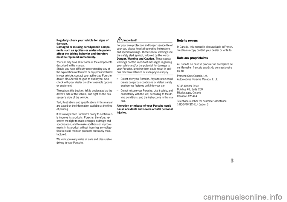 PORSCHE CAYNNE TURBO 2005 1.G Owners Manual 3
Regularly check your vehicle for signs of 
damage. 
Damaged or missing aerodynamic compo-
nents such as spoilers or underside panels 
affect the driving behavior and therefore 
must be replaced imme