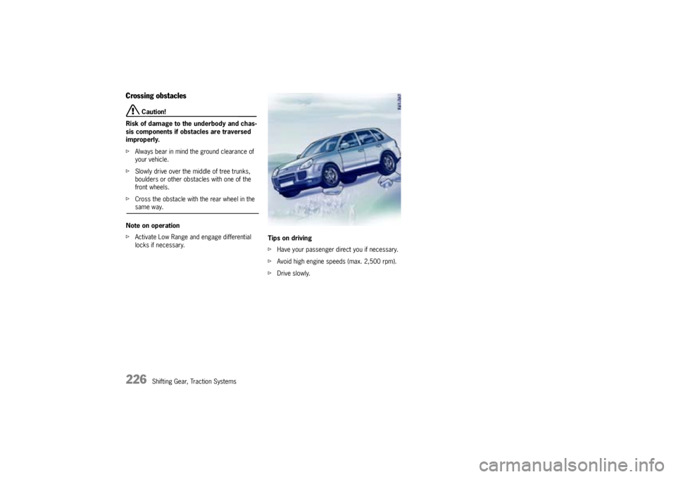 PORSCHE CAYNNE TURBO 2005 1.G Owners Manual 226
Shifting Gear, Traction Systems
Crossing obstacles
Caution!
Risk of damage to the underbody and chas-
sis components if obstacles are traversed
improperly.
fAlways bear in mind the ground cleara PORSCHE CAYNNE TURBO 2005 1.G Owners Manual 226
Shifting Gear, Traction Systems
Crossing obstacles
Caution!
Risk of damage to the underbody and chas-
sis components if obstacles are traversed
improperly.
fAlways bear in mind the ground cleara