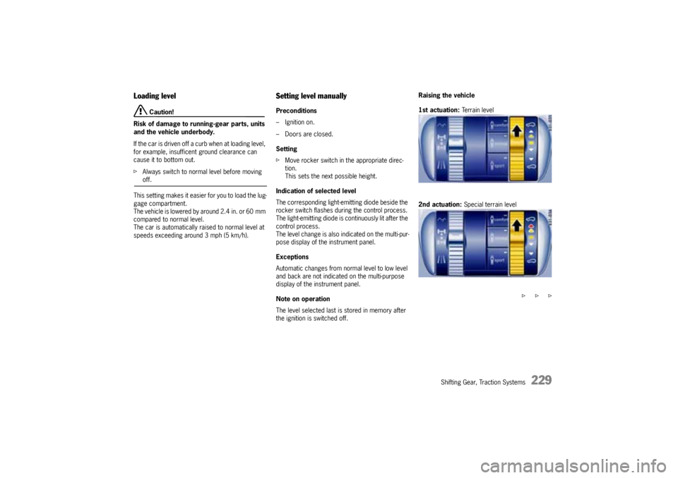 PORSCHE CAYNNE TURBO 2005 1.G Owners Manual Shifting Gear, Traction Systems
229
Loading level
 Caution!
Risk of damage to running-gear parts, units 
and the vehicle underbody. 
If the car is driven off a curb when at loading level, 
for example
