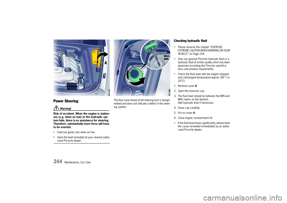 PORSCHE CAYNNE TURBO 2005 1.G Owners Manual 244
Maintenance, Car Care
Power Steering
Warning!
Risk of accident. When the engine is station-
ary (e.g. when on tow) or the hydraulic sys-
tem fails, there is no assistance for steering.
Therefore PORSCHE CAYNNE TURBO 2005 1.G Owners Manual 244
Maintenance, Car Care
Power Steering
Warning!
Risk of accident. When the engine is station-
ary (e.g. when on tow) or the hydraulic sys-
tem fails, there is no assistance for steering.
Therefore