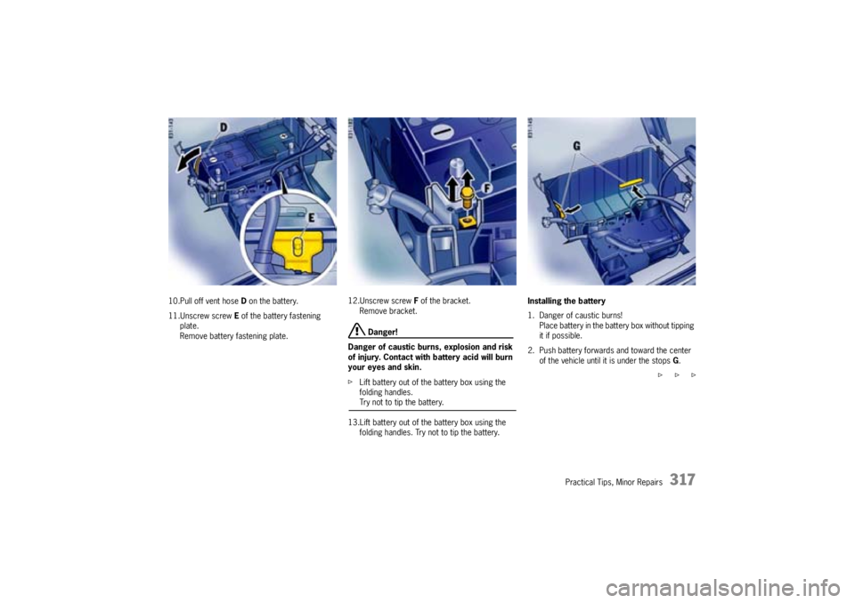 PORSCHE CAYNNE TURBO 2005 1.G Owners Manual Practical Tips, Minor Repairs
317
10.Pull off vent hose D on the battery.
11.Unscrew screw E of the battery fastening
plate.
Remove battery fastening plate.12.Unscrew screw F of the bracket.
Remove PORSCHE CAYNNE TURBO 2005 1.G Owners Manual Practical Tips, Minor Repairs
317
10.Pull off vent hose D on the battery.
11.Unscrew screw E of the battery fastening
plate.
Remove battery fastening plate.12.Unscrew screw F of the bracket.
Remove