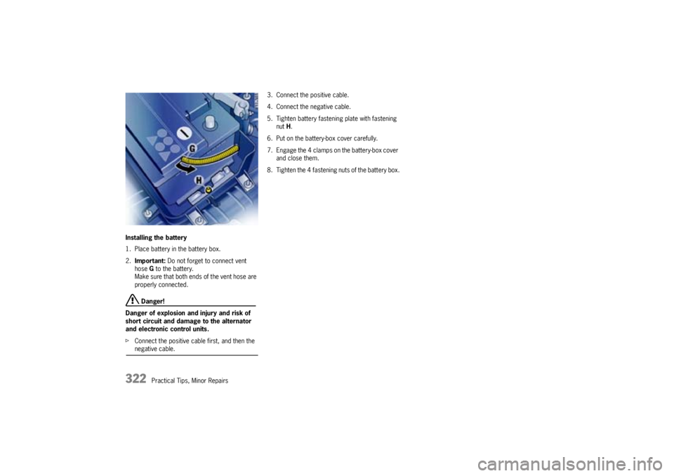 PORSCHE CAYNNE TURBO 2005 1.G Owners Manual 322
Practical Tips, Minor Repairs Installing the battery
1. Place battery in the battery box.
2.Important: Do not forget to connect vent 
hoseG to the battery.
Make sure that both ends of the vent hos