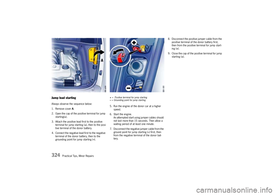 PORSCHE CAYNNE TURBO 2005 1.G Owners Manual 324
Practical Tips, Minor Repairs
Jump lead startingAlways observe the sequence below: 
1. Remove cover A.
2. Open the cap of the positive terminal for jump 
starting(+).
3. Attach the positive lead f