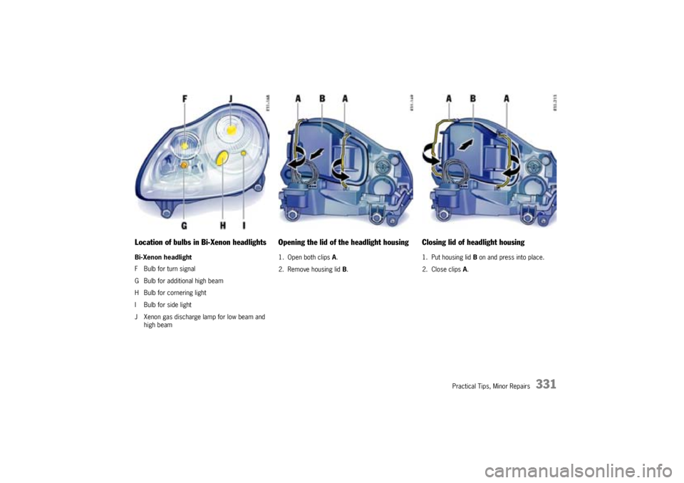 PORSCHE CAYNNE TURBO 2005 1.G Owners Manual Practical Tips, Minor Repairs
331
Location of bulbs in Bi-Xenon headlightsBi-Xenon headlight
F Bulb for turn signal
G Bulb for additional high beam
H Bulb for cornering light
I Bulb for side light
J X