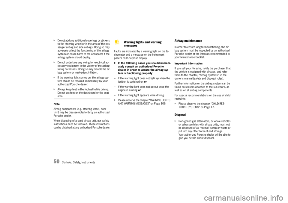 PORSCHE CAYNNE TURBO 2005 1.G Owners Manual 50
Controls, Safety, Instruments fDo not add any additional coverings or stickers 
to the steering wheel or in the area of the pas-
senger airbag and side airbags. Doing so may 
adversely affect the f