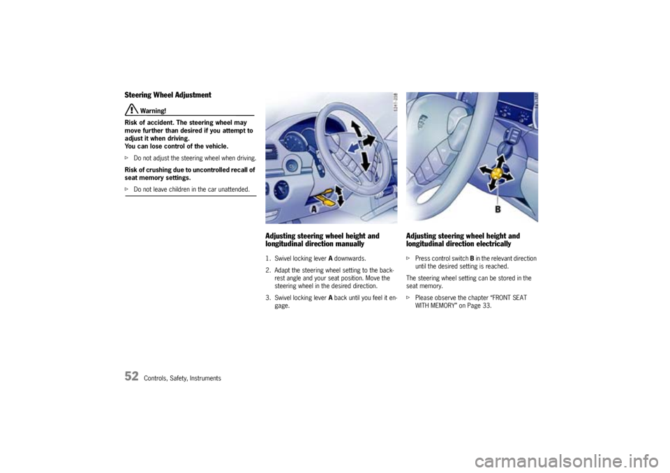 PORSCHE CAYNNE TURBO 2005 1.G Workshop Manual 52
Controls, Safety, Instruments
Steering Wheel Adjustment
 Warning!
Risk of accident. The steering wheel may 
move further than desired if you attempt to 
adjust it when driving.
You can lose control