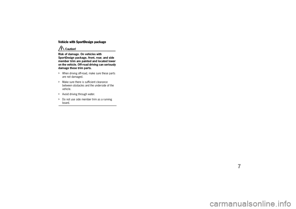 PORSCHE CAYNNE TURBO 2005 1.G Owners Manual 7
Vehicle with SportDesign package
 Caution!
Risk of damage. On vehicles with 
SportDesign package, front, rear, and side 
member trim are painted and located lower 
on the vehicle. Off-road driving c