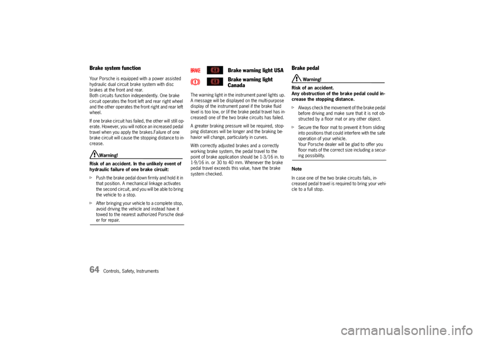 PORSCHE CAYNNE TURBO 2005 1.G Owners Manual 64
Controls, Safety, Instruments
Brake system functionYour Porsche is equipped with a power assisted 
hydraulic dual circuit brake system with disc 
brakes at the front and rear. 
Both circuits functi