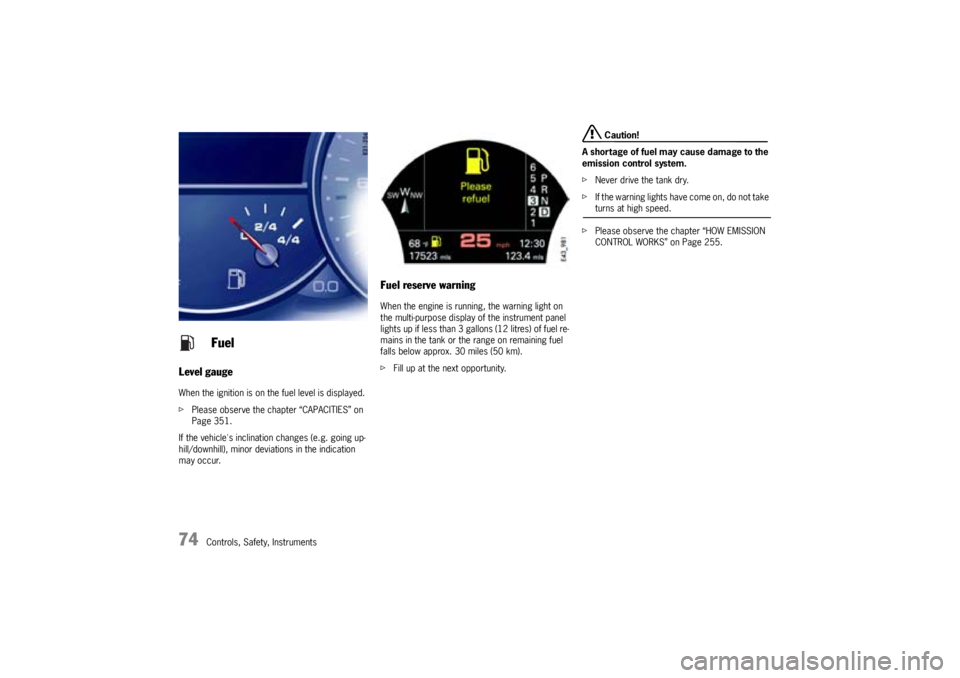 PORSCHE CAYNNE TURBO 2005 1.G Manual PDF 74
Controls, Safety, Instruments
Level gaugeWhen the ignition is on the fuel level is displayed.
fPlease observe the chapter “CAPACITIES” on 
Page 351.
If the vehicles inclination changes (e.g. g