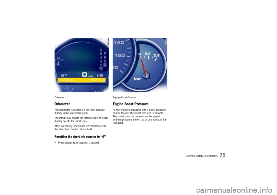 PORSCHE CAYNNE TURBO 2005 1.G Manual PDF Controls, Safety, Instruments
75
OdometerOdometerThe odometer is located on the multi-purpose 
display in the instrument panel.
The left display counts the total mileage, the right 
display counts the