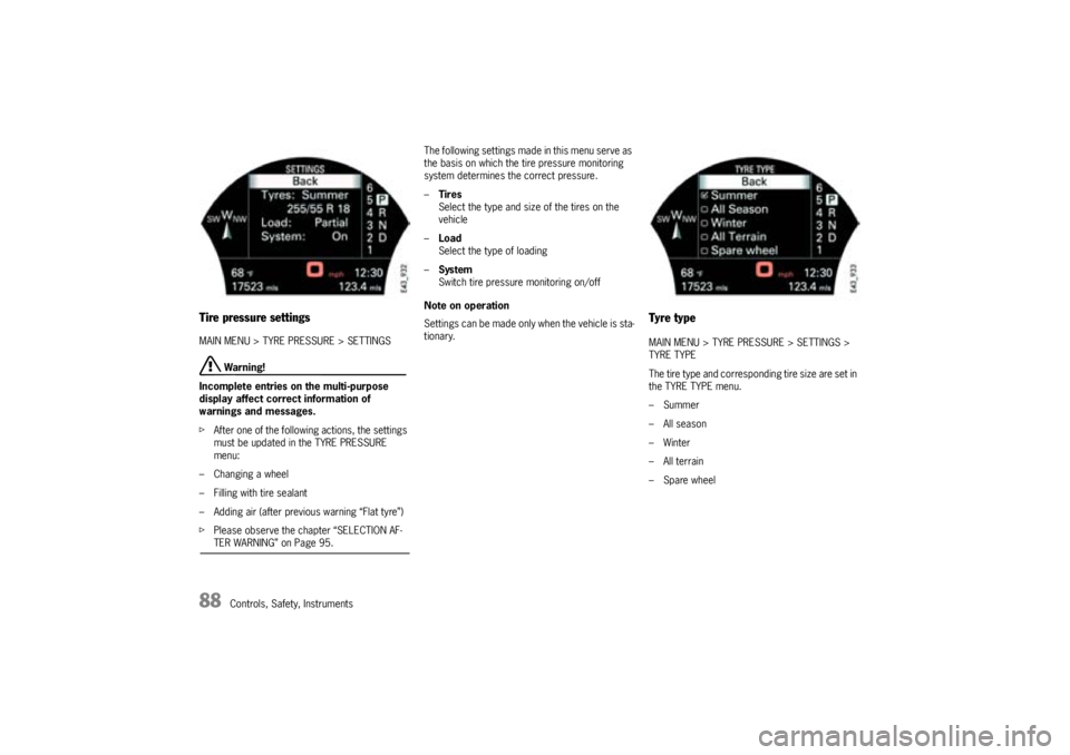 PORSCHE CAYNNE TURBO 2005 1.G Owners Manual 88
Controls, Safety, Instruments
Tire pressure settingsMAIN MENU > TYRE PRESSURE > SETTINGS
 Warning!
Incomplete entries on the multi-purpose 
display affect correct information of 
warnings and messa