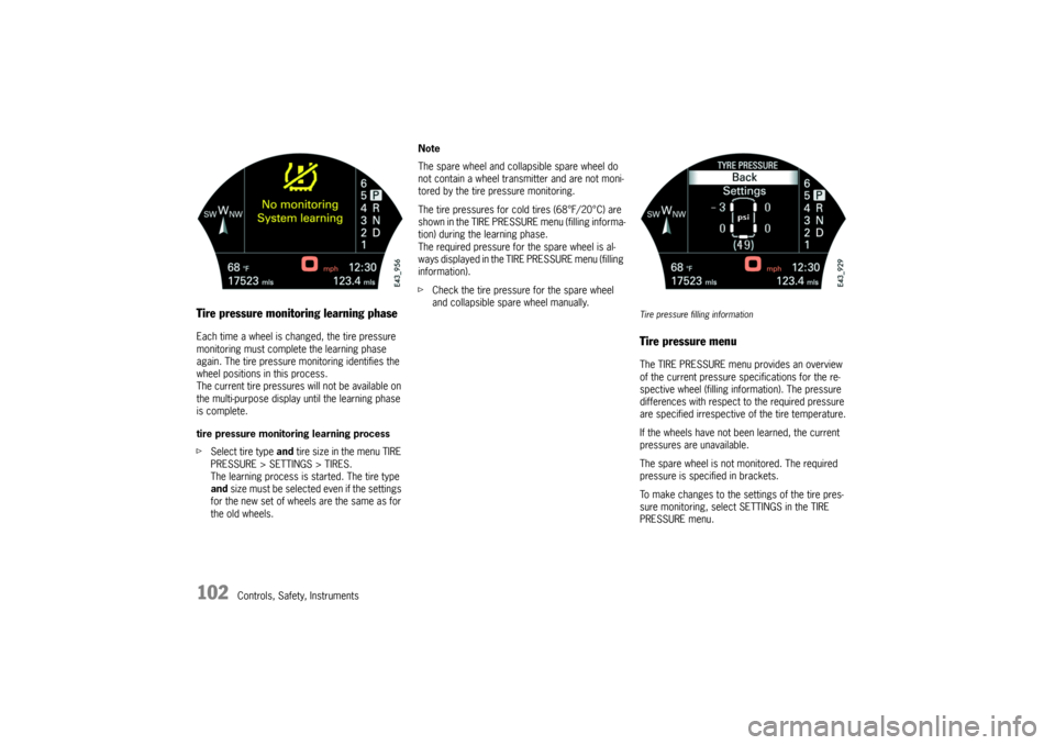 PORSCHE CAYNNE TURBO 2006 1.G Owners Manual 102
Controls, Safety, Instruments
Tire pressure monitoring learning phaseEach time a wheel is changed, the tire pressure 
monitoring must complete the learning phase 
again. The tire pressure monitori