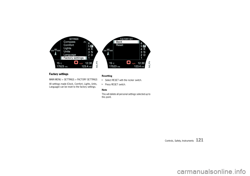 PORSCHE CAYNNE TURBO 2006 1.G Owners Manual Controls, Safety, Instruments
121
Factory settingsMAIN MENU > SETTINGS > FACTORY SETTINGS
All settings made (Clock, Comfort, Lights, Units, 
Language) can be reset to the factory settings.Resetting
fS