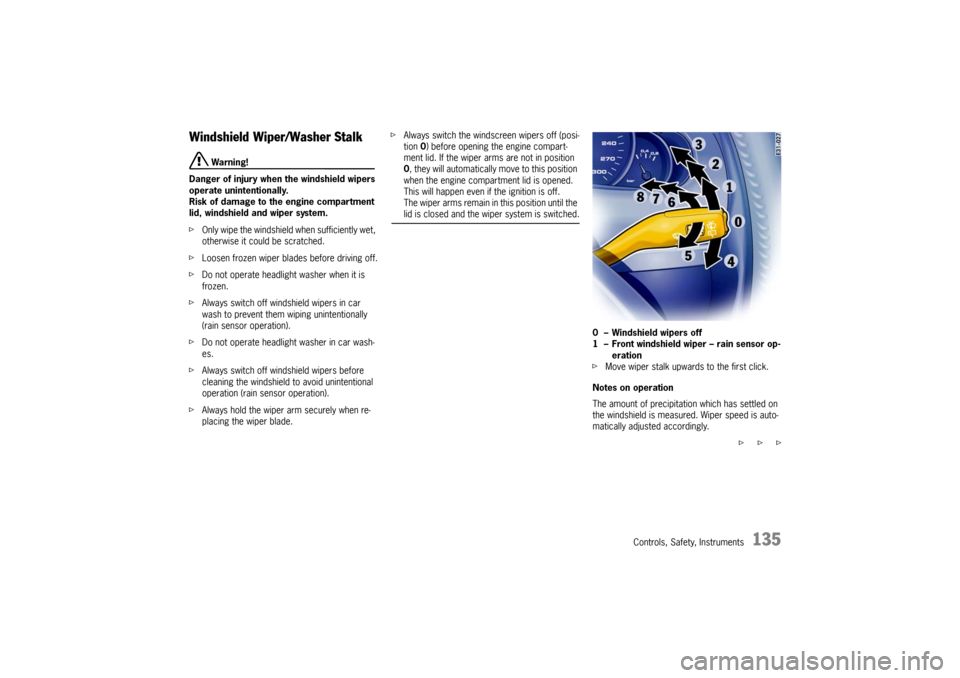 PORSCHE CAYNNE TURBO 2006 1.G User Guide Controls, Safety, Instruments
135
Windshield Wiper/Washer Stalk
 Warning!
Danger of injury when the windshield wipers 
operate unintentionally.
Risk of damage to the engine compartment 
lid, windshiel