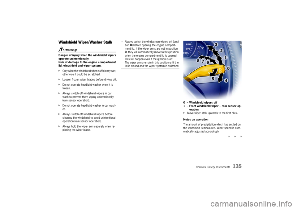 PORSCHE CAYNNE TURBO 2006 1.G Owners Manual Controls, Safety, Instruments
135
Windshield Wiper/Washer Stalk
 Warning!
Danger of injury when the windshield wipers 
operate unintentionally.
Risk of damage to the engine compartment 
lid, windshiel