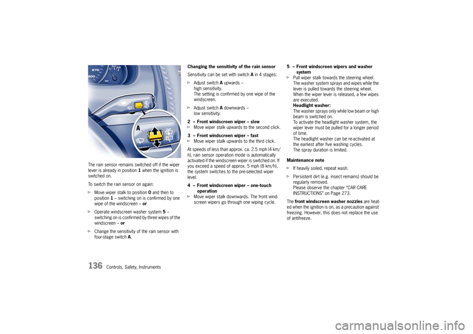 PORSCHE CAYNNE TURBO 2006 1.G Owners Manual 136
Controls, Safety, Instruments The rain sensor remains switched off if the wiper 
lever is already in position 1 when the ignition is 
switched on.
To switch the rain sensor on again:
fMove wiper s