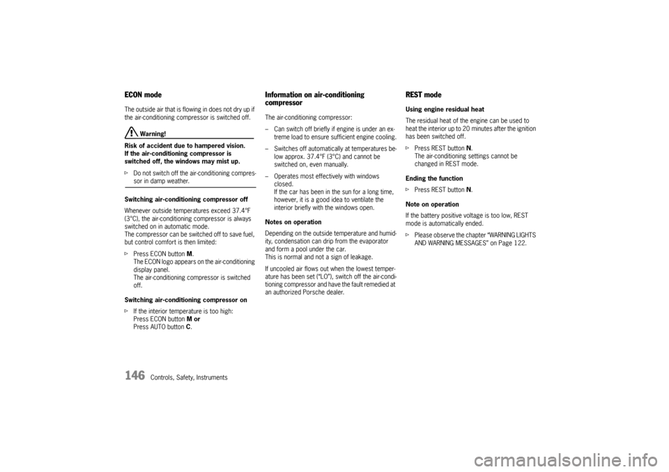 PORSCHE CAYNNE TURBO 2006 1.G Owners Manual 146
Controls, Safety, Instruments
ECON modeThe outside air that is flowing in does not dry up if 
the air-conditioning compressor is switched off.
 Warning!
Risk of accident due to hampered vision. 
I