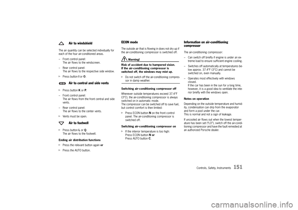 PORSCHE CAYNNE TURBO 2006 1.G Owners Manual Controls, Safety, Instruments
151
The air quantity can be selected individually for 
each of the four air-conditioned areas.
– Front control panel: 
The air flows to the windscreen.
– Rear control
