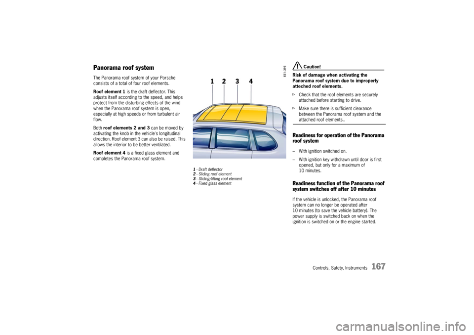 PORSCHE CAYNNE TURBO 2006 1.G User Guide Controls, Safety, Instruments
167
Panorama roof systemThe Panorama roof system of your Porsche
consists of a total of four roof elements.
Roof element 1 is the draft deflector. This
adjusts itself a PORSCHE CAYNNE TURBO 2006 1.G User Guide Controls, Safety, Instruments
167
Panorama roof systemThe Panorama roof system of your Porsche
consists of a total of four roof elements.
Roof element 1 is the draft deflector. This
adjusts itself a