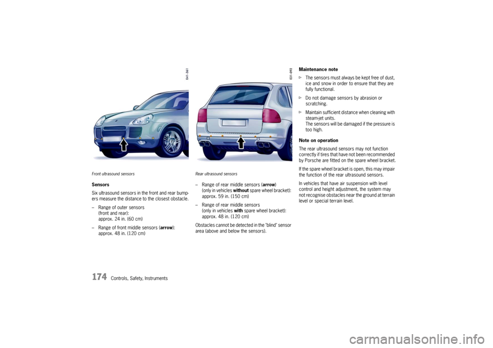PORSCHE CAYNNE TURBO 2006 1.G User Guide 174
Controls, Safety, Instruments
Front ultrasound sensorsSensors
Six ultrasound sensors in the front and rear bump-
ers measure the distance to the closest obstacle.
– Range of outer sensors
(front