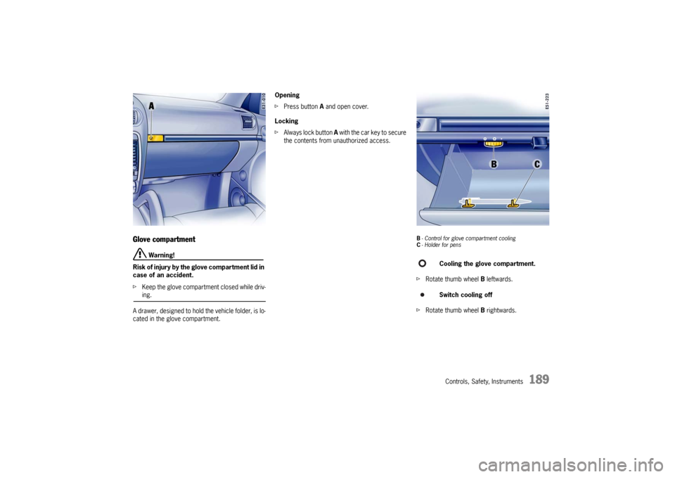 PORSCHE CAYNNE TURBO 2006 1.G Owners Manual Controls, Safety, Instruments
189
Glove compartment
 Warning!
Risk of injury by the glove compartment lid in 
case of an accident.
fKeep the glove compartment closed while driv-ing.
A drawer, designed