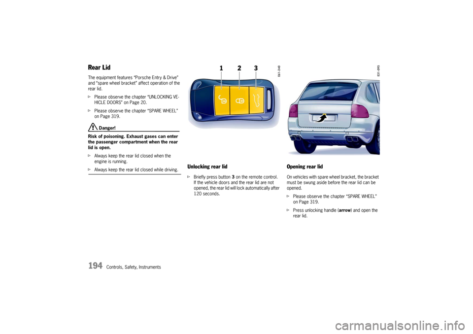 PORSCHE CAYNNE TURBO 2006 1.G Owners Manual 194
Controls, Safety, Instruments
Rear LidThe equipment features “Porsche Entry & Drive” 
and “spare wheel bracket” affect operation of the 
rear lid.
fPlease observe the chapter “UNLOCKING 