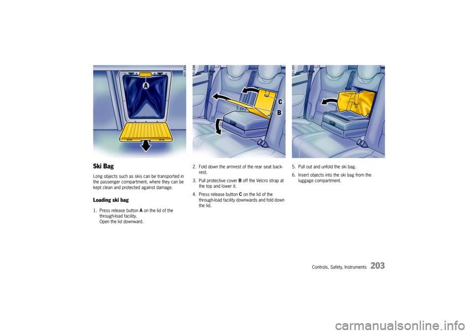 PORSCHE CAYNNE TURBO 2006 1.G Owners Manual Controls, Safety, Instruments
203
Ski BagLong objects such as skis can be transported in 
the passenger compartment, where they can be 
kept clean and protected against damage.Loading ski bag1. Press 