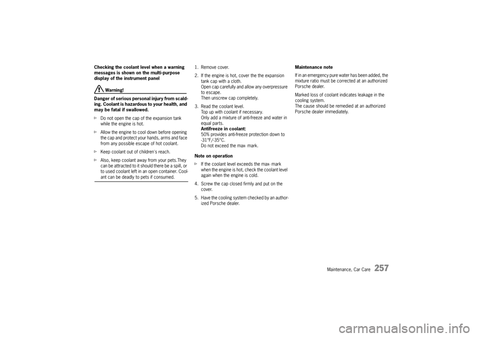 PORSCHE CAYNNE TURBO 2006 1.G User Guide Maintenance, Car Care
257
Checking the coolant level when a warning 
messages is shown on the multi-purpose 
display of the instrument panel
 Warning!
Danger of serious personal injury from scald-
ing