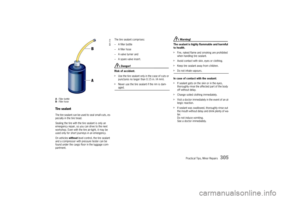 PORSCHE CAYNNE TURBO 2006 1.G Owners Manual Practical Tips, Minor Repairs
305
A- Filler bottle
B- Filler hoseTire sealantThe tire sealant can be used to seal small cuts, es-
pecially in the tire tread.
Sealing the tire with the tire sealant is 
